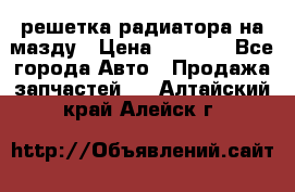  решетка радиатора на мазду › Цена ­ 4 500 - Все города Авто » Продажа запчастей   . Алтайский край,Алейск г.